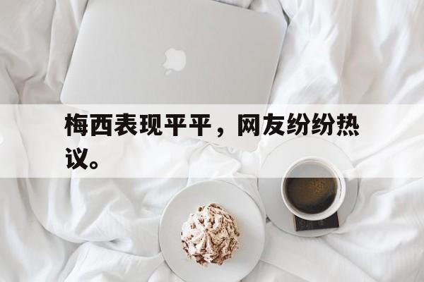 开元棋牌-梅西表现平平，网友纷纷热议。