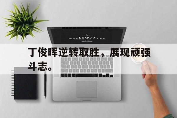 开元棋牌-丁俊晖逆转取胜，展现顽强斗志。