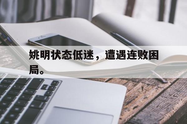 开元棋牌官网-姚明状态低迷，遭遇连败困局。