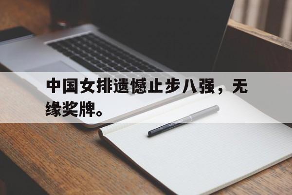 开元棋牌入口-中国女排遗憾止步八强，无缘奖牌。