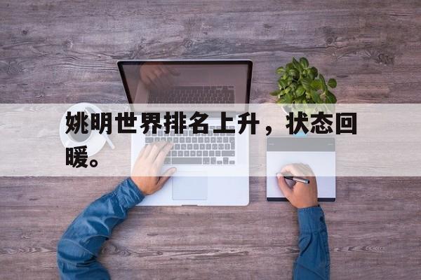 开元棋牌官网-姚明世界排名上升，状态回暖。