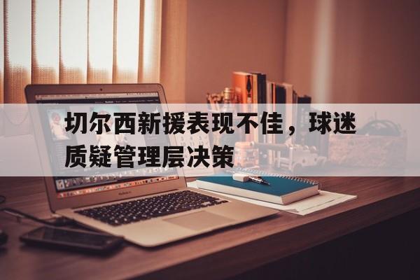 开元棋牌-切尔西新援表现不佳，球迷质疑管理层决策
