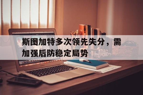 开元棋牌-斯图加特多次领先失分，需加强后防稳定局势