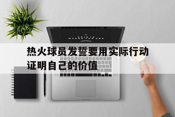 开元棋牌官网-热火球员发誓要用实际行动证明自己的价值