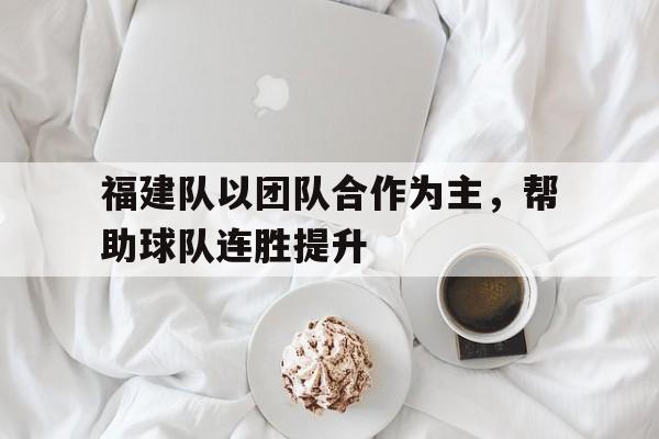 开元棋牌-福建队以团队合作为主，帮助球队连胜提升