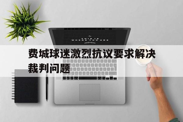 开元棋牌官网-费城球迷激烈抗议要求解决裁判问题