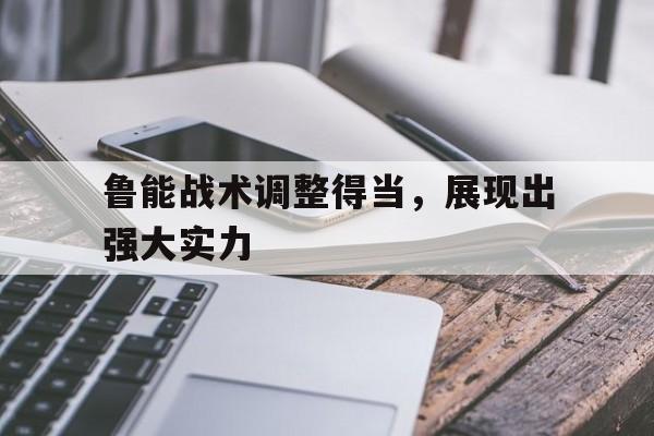 开元棋牌官网-鲁能战术调整得当，展现出强大实力