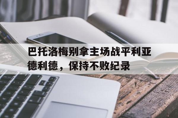 开元棋牌-巴托洛梅别拿主场战平利亚德利德，保持不败纪录