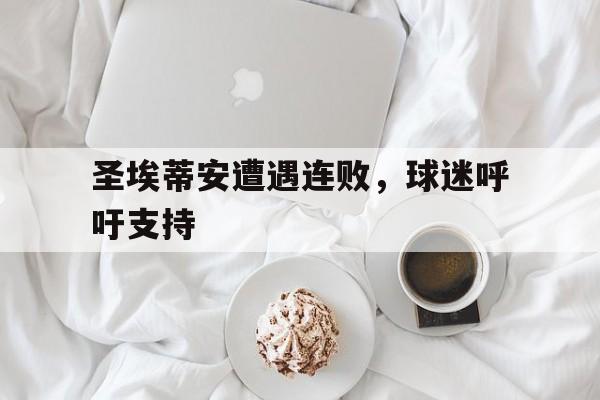 开元棋牌官方网站-圣埃蒂安遭遇连败，球迷呼吁支持