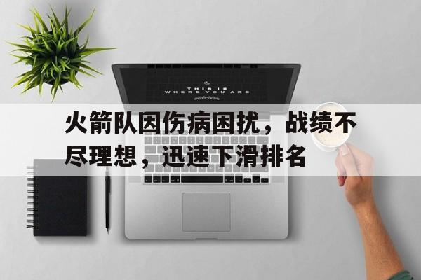 开元棋牌-火箭队因伤病困扰，战绩不尽理想，迅速下滑排名